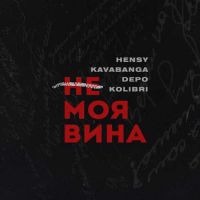 Hensy, Kavabanga , Depo , Kolibri - Не Моя Вина